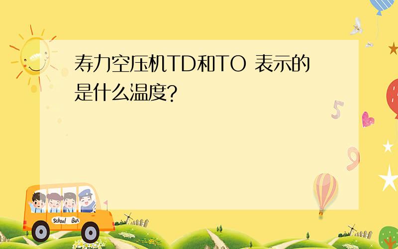 寿力空压机TD和TO 表示的是什么温度?