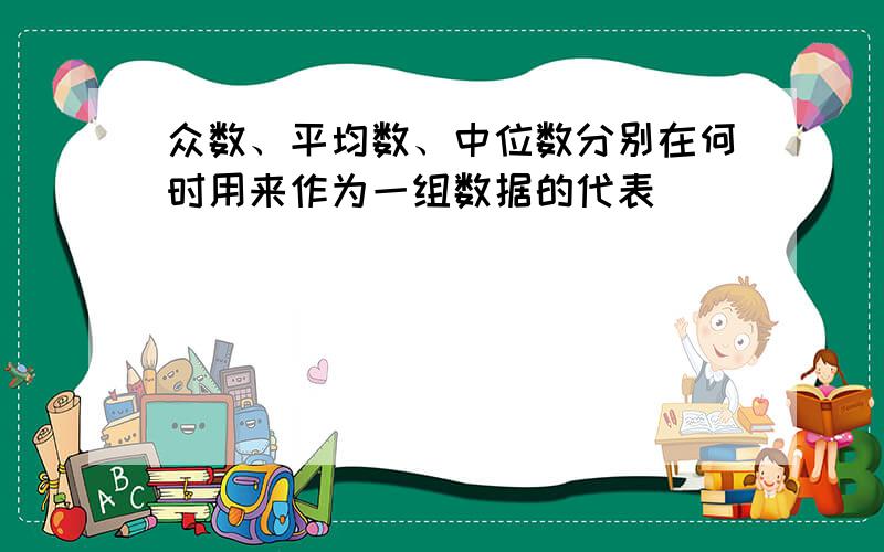 众数、平均数、中位数分别在何时用来作为一组数据的代表