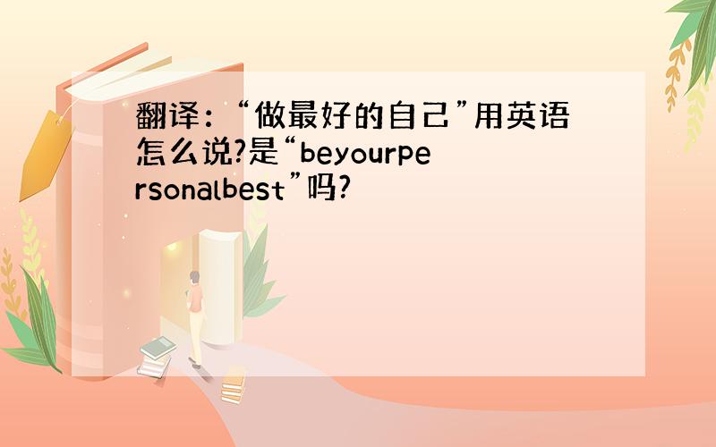 翻译：“做最好的自己”用英语怎么说?是“beyourpersonalbest”吗?