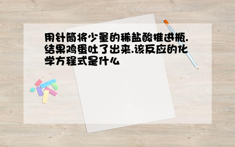 用针筒将少量的稀盐酸推进瓶.结果鸡蛋吐了出来.该反应的化学方程式是什么