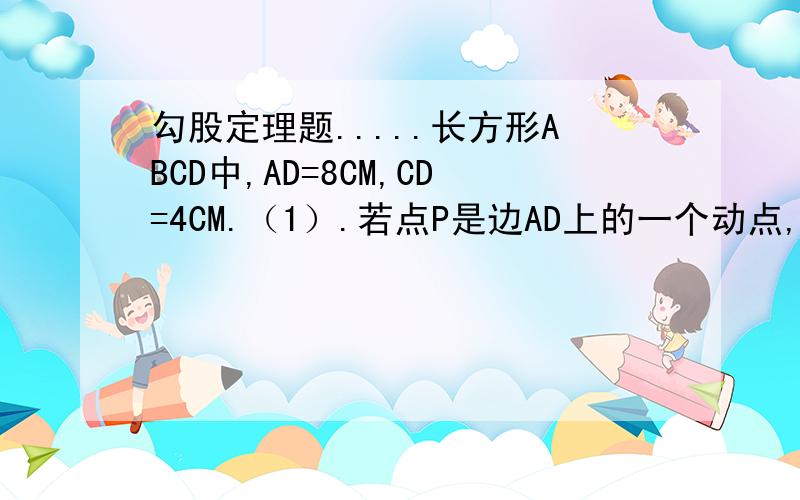 勾股定理题.....长方形ABCD中,AD=8CM,CD=4CM.（1）.若点P是边AD上的一个动点,当P在什么位置上时