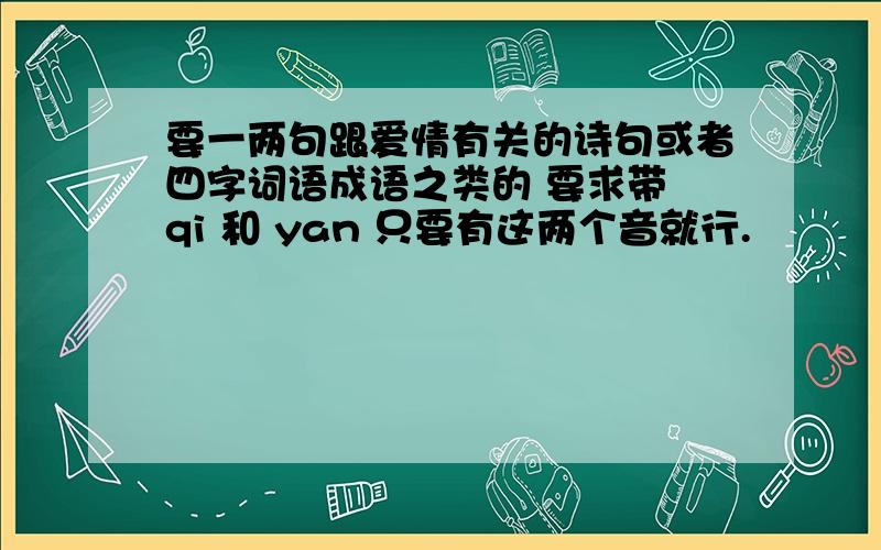 要一两句跟爱情有关的诗句或者四字词语成语之类的 要求带 qi 和 yan 只要有这两个音就行.