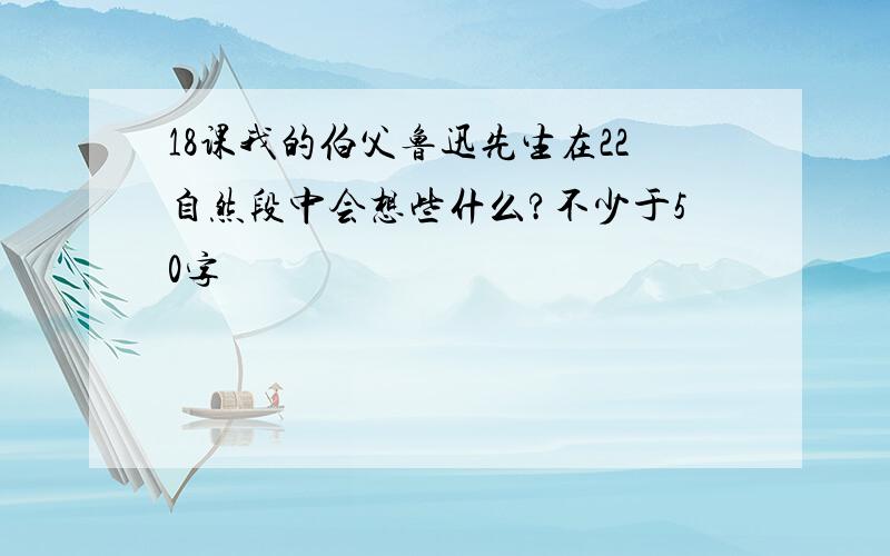 18课我的伯父鲁迅先生在22自然段中会想些什么?不少于50字