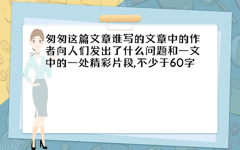 匆匆这篇文章谁写的文章中的作者向人们发出了什么问题和一文中的一处精彩片段,不少于60字