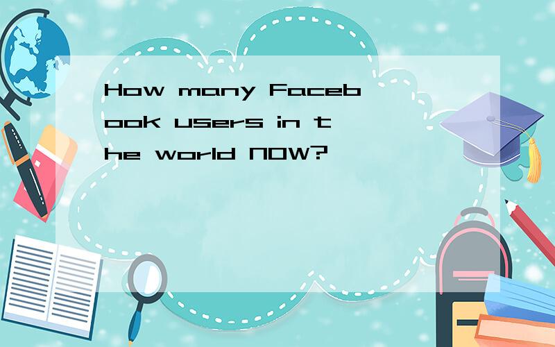 How many Facebook users in the world NOW?