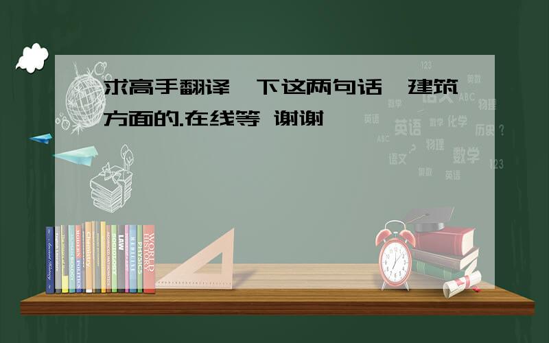 求高手翻译一下这两句话,建筑方面的.在线等 谢谢