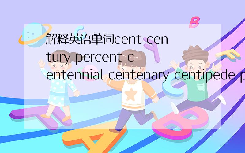 解释英语单词cent century percent centennial centenary centipede pe