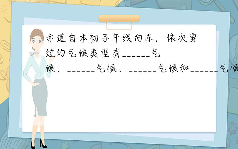 赤道自本初子午线向东，依次穿过的气候类型有______气候、______气候、______气候和______气候．