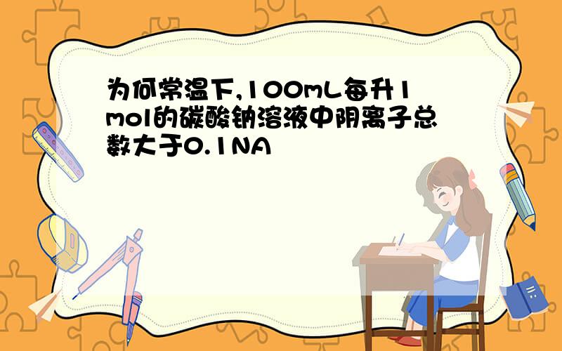 为何常温下,100mL每升1mol的碳酸钠溶液中阴离子总数大于0.1NA