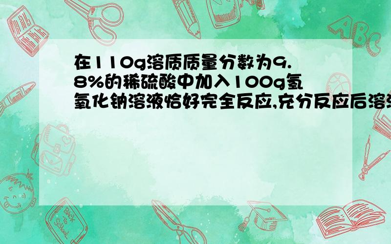 在110g溶质质量分数为9.8%的稀硫酸中加入100g氢氧化钠溶液恰好完全反应,充分反应后溶液的pH( )7,求反应后所