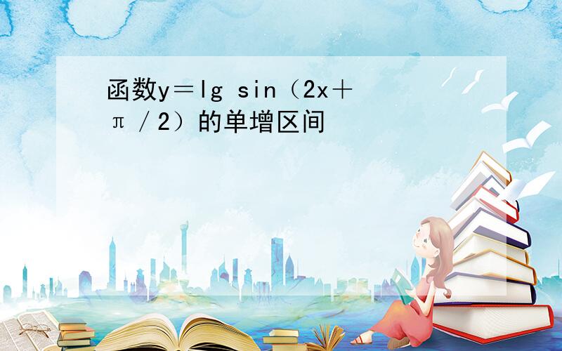 函数y＝lg sin（2x＋π／2）的单增区间