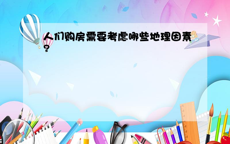 人们购房需要考虑哪些地理因素?