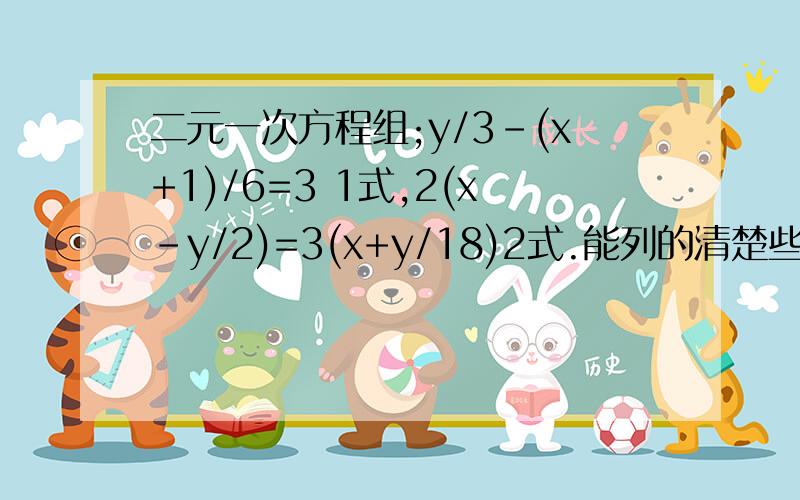 二元一次方程组;y/3-(x+1)/6=3 1式,2(x-y/2)=3(x+y/18)2式.能列的清楚些吗?