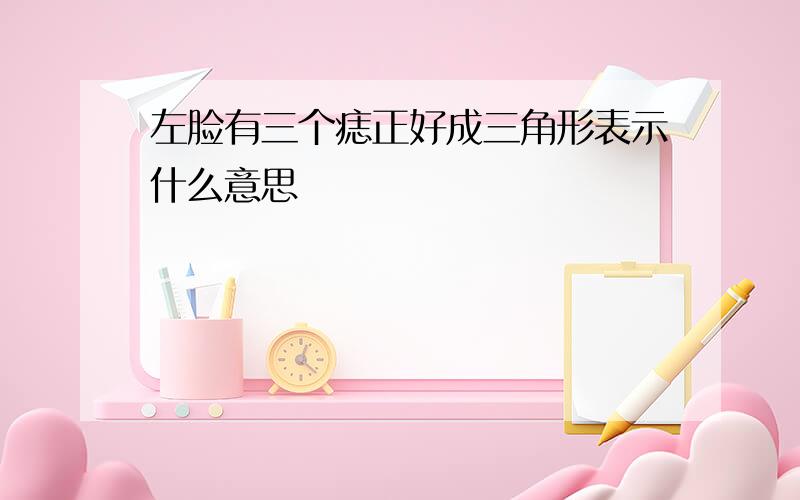 左脸有三个痣正好成三角形表示什么意思