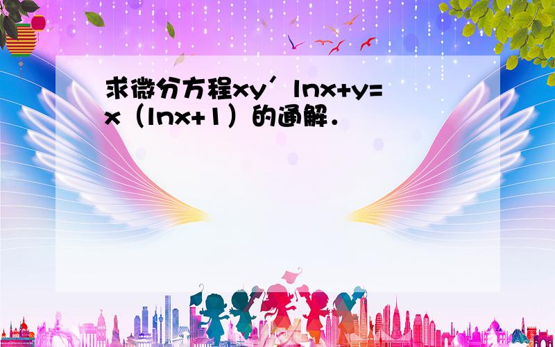 求微分方程xy′lnx+y=x（lnx+1）的通解．