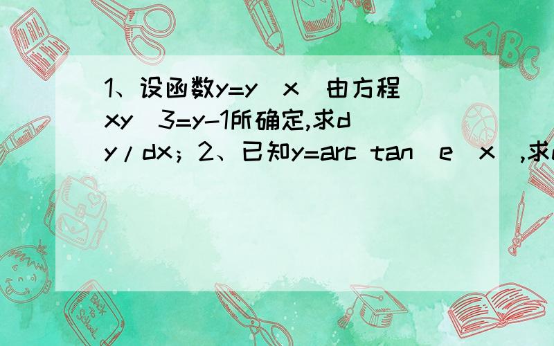 1、设函数y=y（x）由方程xy^3=y-1所确定,求dy/dx；2、已知y=arc tan(e^x),求dy