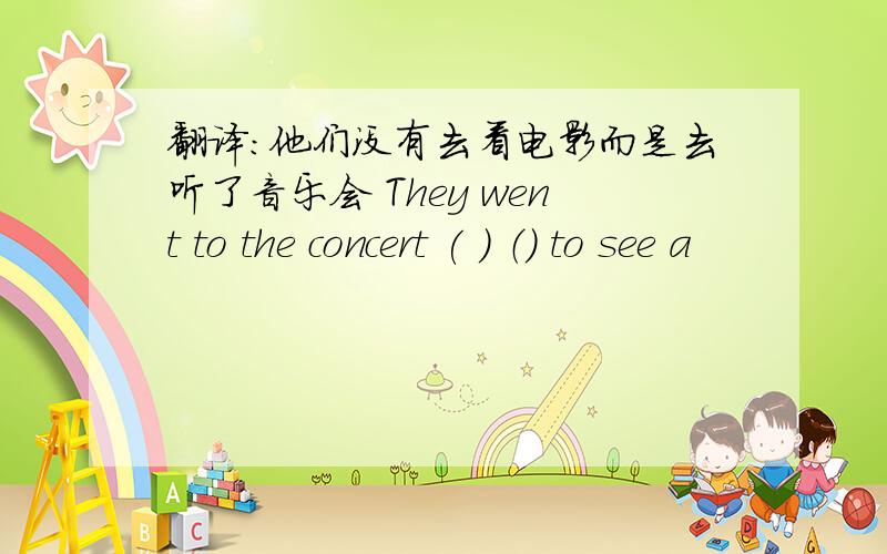 翻译：他们没有去看电影而是去听了音乐会 They went to the concert ( ) （） to see a