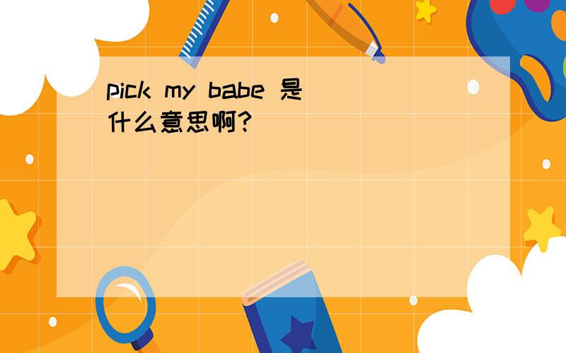 pick my babe 是什么意思啊?