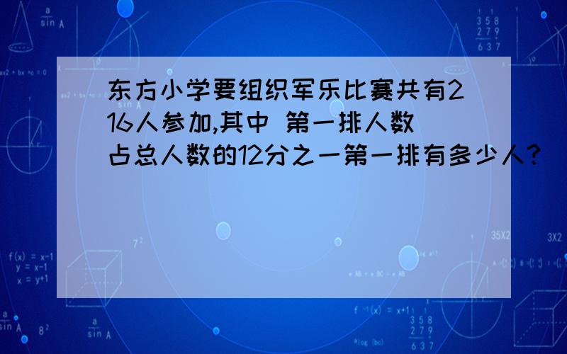 东方小学要组织军乐比赛共有216人参加,其中 第一排人数占总人数的12分之一第一排有多少人?