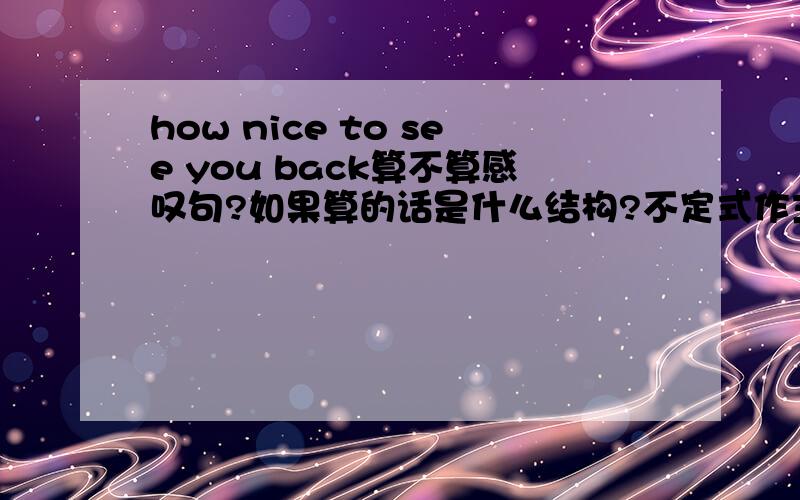 how nice to see you back算不算感叹句?如果算的话是什么结构?不定式作主语吗?我们Sir说完整的话