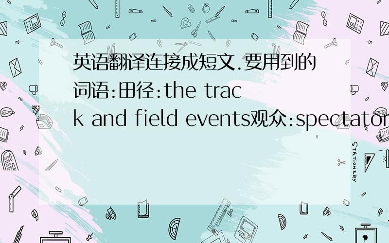 英语翻译连接成短文.要用到的词语:田径:the track and field events观众:spectators大