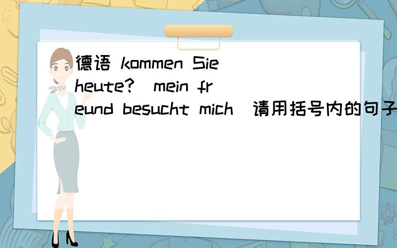 德语 kommen Sie heute?(mein freund besucht mich)请用括号内的句子回答问句,谢