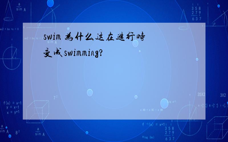 swim 为什么这在进行时 变成swimming?