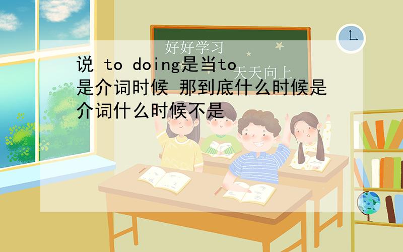 说 to doing是当to是介词时候 那到底什么时候是介词什么时候不是