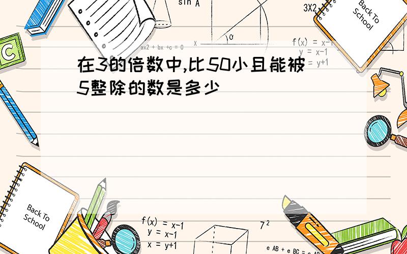 在3的倍数中,比50小且能被5整除的数是多少