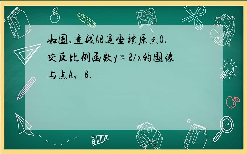 如图,直线AB过坐标原点O,交反比例函数y=2/x的图像与点A、B.