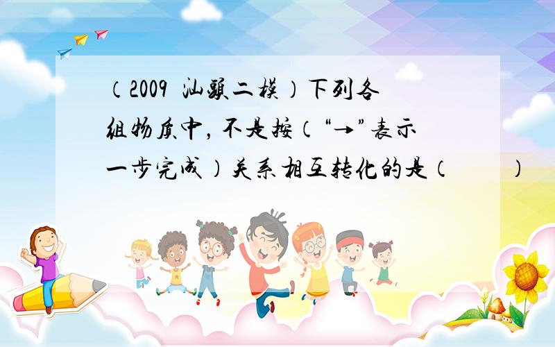 （2009•汕头二模）下列各组物质中，不是按（“→”表示一步完成）关系相互转化的是（　　）