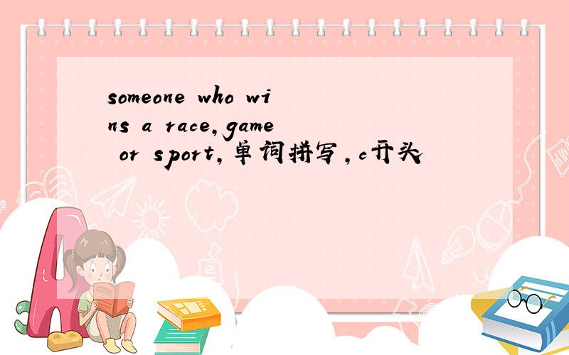 someone who wins a race,game or sport,单词拼写,c开头