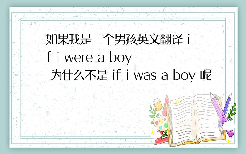 如果我是一个男孩英文翻译 if i were a boy 为什么不是 if i was a boy 呢