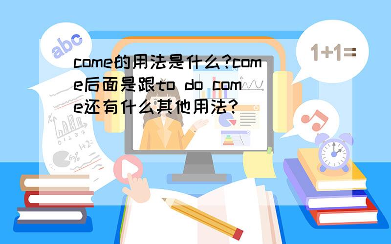 come的用法是什么?come后面是跟to do come还有什么其他用法?