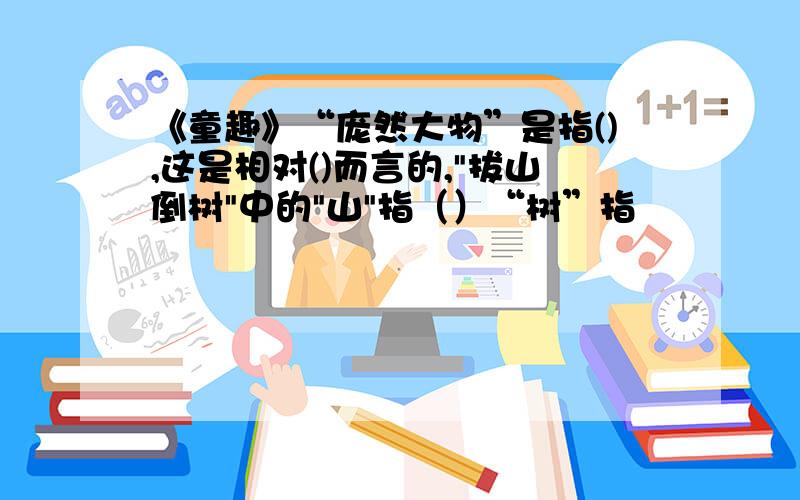 《童趣》“庞然大物”是指(),这是相对()而言的,