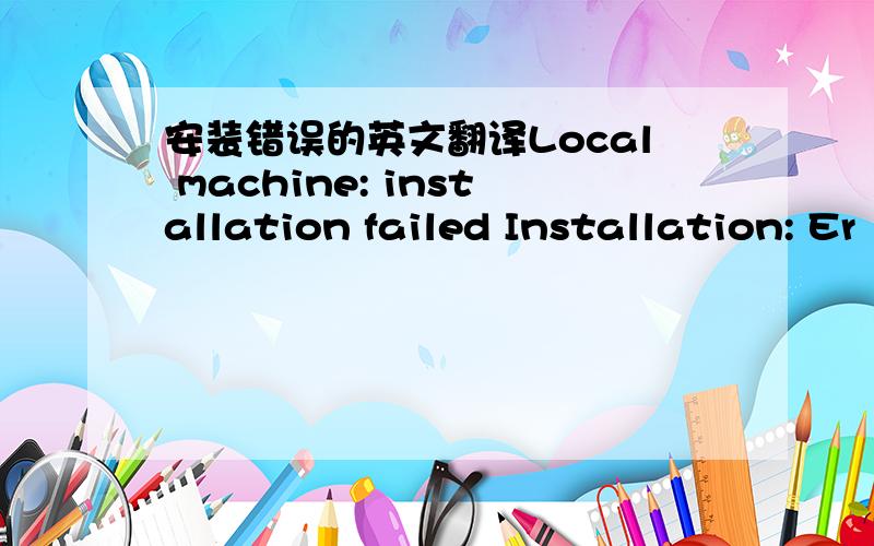 安装错误的英文翻译Local machine: installation failed Installation: Er