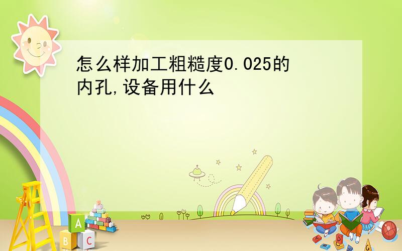 怎么样加工粗糙度0.025的内孔,设备用什么