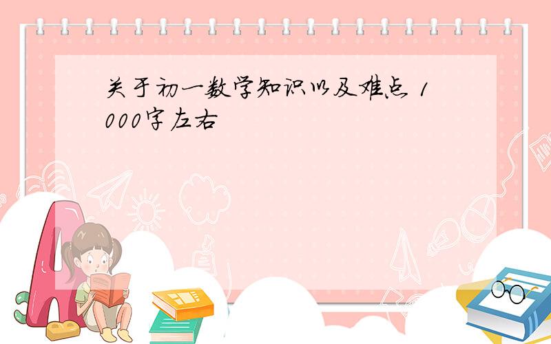 关于初一数学知识以及难点 1000字左右