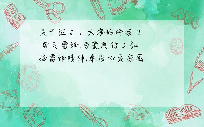 关于征文 1 大海的呼唤 2 学习雷锋,与爱同行 3 弘扬雷锋精神,建设心灵家园