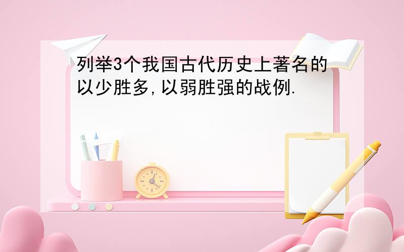 列举3个我国古代历史上著名的以少胜多,以弱胜强的战例.