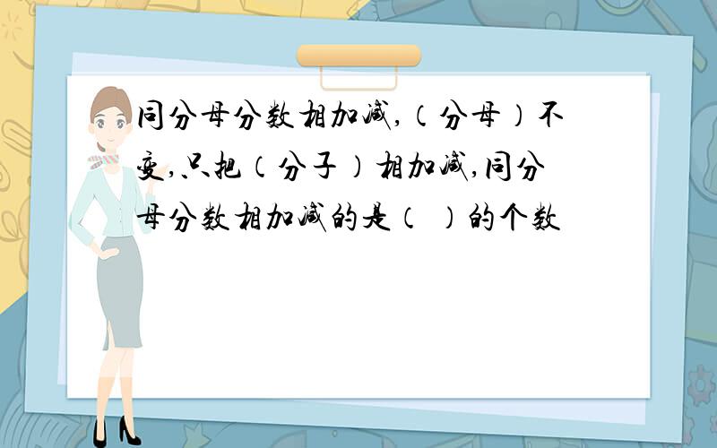 同分母分数相加减,（分母）不变,只把（分子）相加减,同分母分数相加减的是（ ）的个数