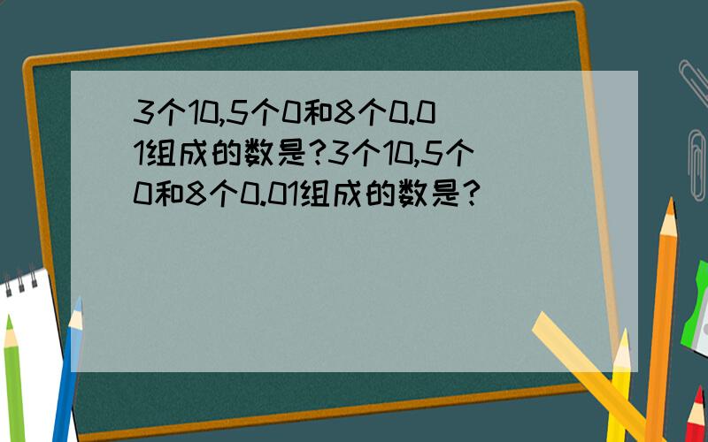 3个10,5个0和8个0.01组成的数是?3个10,5个0和8个0.01组成的数是?