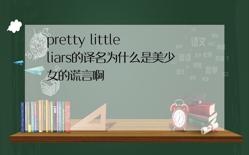 pretty little liars的译名为什么是美少女的谎言啊