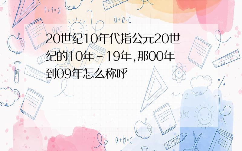 20世纪10年代指公元20世纪的10年-19年,那00年到09年怎么称呼