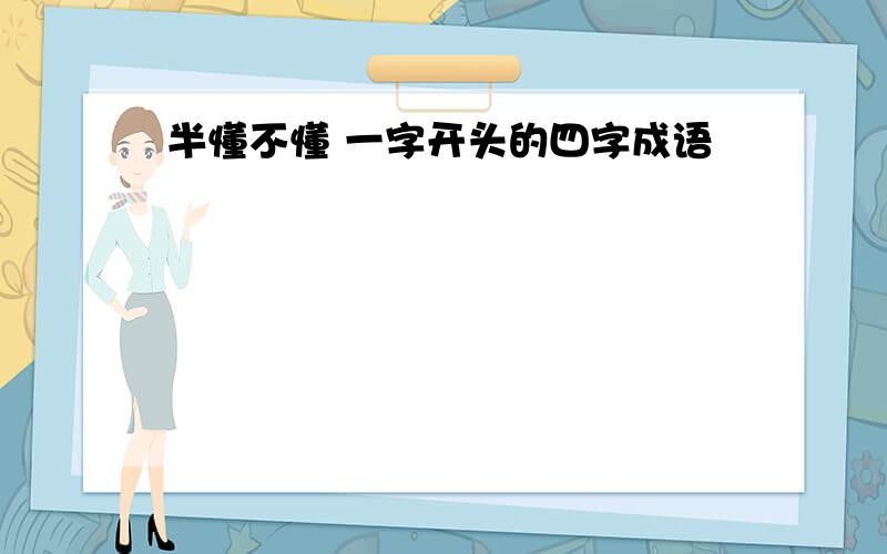 半懂不懂 一字开头的四字成语