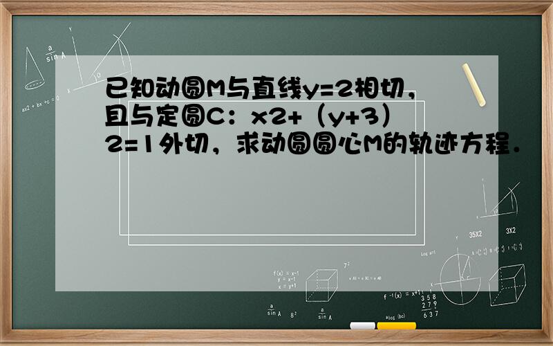 已知动圆M与直线y=2相切，且与定圆C：x2+（y+3）2=1外切，求动圆圆心M的轨迹方程．