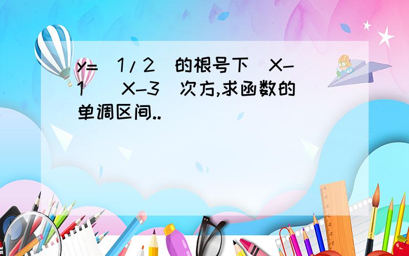 y=(1/2)的根号下(X-1)(X-3)次方,求函数的单调区间..