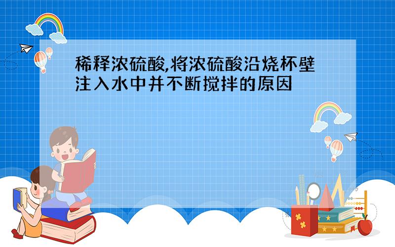 稀释浓硫酸,将浓硫酸沿烧杯壁注入水中并不断搅拌的原因