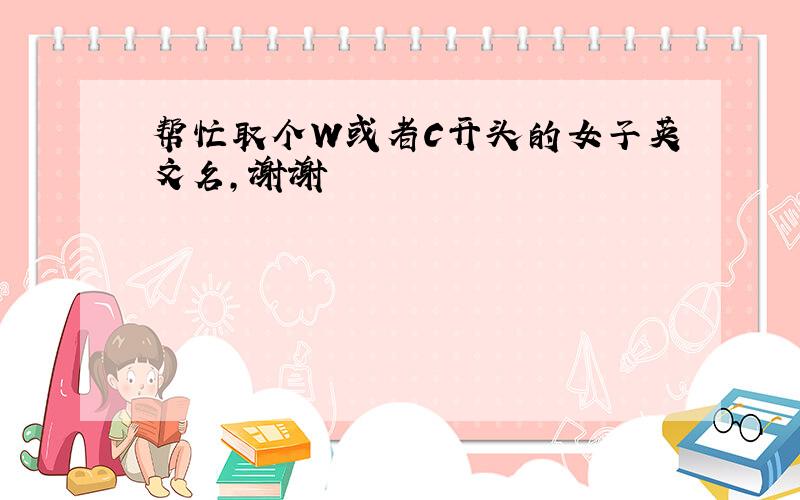 帮忙取个W或者C开头的女子英文名,谢谢