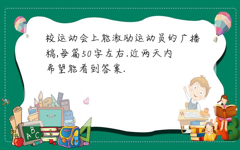 校运动会上能激励运动员的广播稿,每篇50字左右.近两天内希望能看到答案.